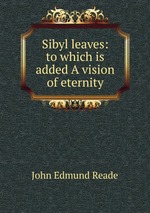 Sibyl leaves: to which is added A vision of eternity