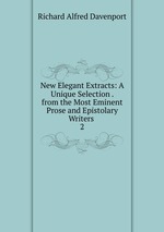 New Elegant Extracts: A Unique Selection . from the Most Eminent Prose and Epistolary Writers .. 2