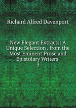 New Elegant Extracts: A Unique Selection . from the Most Eminent Prose and Epistolary Writers .. 3