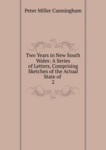 Two Years in New South Wales: A Series of Letters, Comprising Sketches of the Actual State of .. 2
