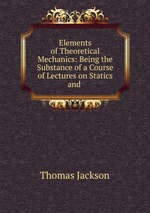 Elements of Theoretical Mechanics: Being the Substance of a Course of Lectures on Statics and