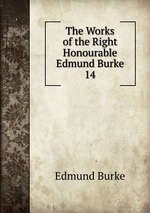 The Works of the Right Honourable Edmund Burke. 14