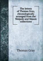 The letters of Thomas Gray, chronologically arranged from the Walpole and Mason collections