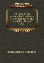 An essay on the philosophical evidence of Christianity; or, The credibility obtained to a