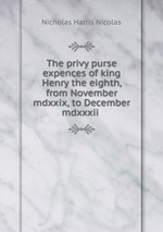 The privy purse expences of king Henry the eighth, from November mdxxix, to December mdxxxii