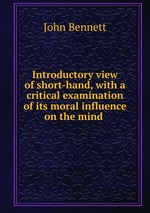 Introductory view of short-hand, with a critical examination of its moral influence on the mind