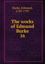 The works of Edmund Burke. 16