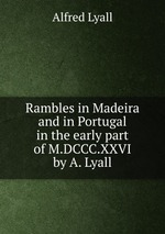 Rambles in Madeira and in Portugal in the early part of M.DCCC.XXVI by A. Lyall