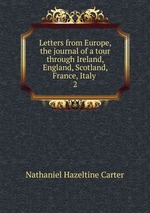 Letters from Europe, the journal of a tour through Ireland, England, Scotland, France, Italy .. 2