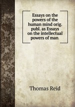 Essays on the powers of the human mind orig. publ. as Essays on the intellectual powers of man