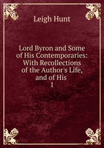 Lord Byron and Some of His Contemporaries: With Recollections of the Author`s Life, and of His .. 1