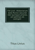 Titi Livii . Historiarum belli Punici secundi libri quinque priores, ad optimas ed. castigati