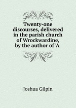 Twenty-one discourses, delivered in the parish church of Wrockwardine, by the author of `A