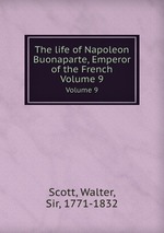 The life of Napoleon Buonaparte, Emperor of the French.. Volume 9