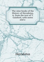 The nine books of the History of Herodotus, tr. from the text of T. Gaisford, with notes and a