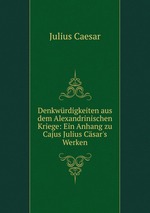 Denkwrdigkeiten aus dem Alexandrinischen Kriege: Ein Anhang zu Cajus Julius Csar`s Werken