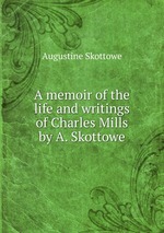 A memoir of the life and writings of Charles Mills by A. Skottowe