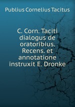C. Corn. Taciti dialogus de oratoribius. Recens. et annotatione instruxit E. Dronke