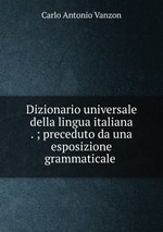 Dizionario universale della lingua italiana . ; preceduto da una esposizione grammaticale