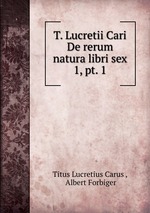 T. Lucretii Cari De rerum natura libri sex. 1, pt. 1