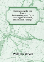 Supplement to the Index Testaceologicus, Or, A Catalogue of Shells, British and Foreign