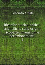 Ricerche storico-critico-scientifiche sulle origini, scoperte, invenzioni e perfezionamenti .. 2