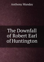 The Downfall of Robert Earl of Huntington