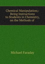 Chemical Manipulation;: Being Instructions to Students in Chemistry, on the Methods of