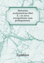Historiae ecclesiasticae libri X.: ex nova recognitione cum prolegomenis