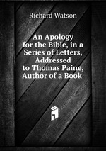 An Apology for the Bible, in a Series of Letters, Addressed to Thomas Paine, Author of a Book