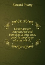 On the dispute between Paul and Barnabas. A prize essay publ. in compliance with the will of J