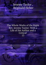 The Whole Works of the Right Rev. Jeremy Taylor: With a Life of the Author and a Critical .. 13