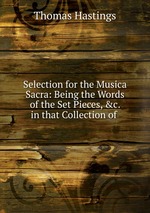 Selection for the Musica Sacra: Being the Words of the Set Pieces, &c. in that Collection of