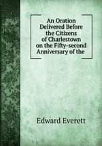 An Oration Delivered Before the Citizens of Charlestown on the Fifty-second Anniversary of the