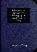 Salmonia; or Days of fly-fishing, by an angler sir H. Davy