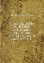 Grund- und Aufriss des christlich-germanischen Kirchen- und Staats-Gebudes im Mittealter. Als