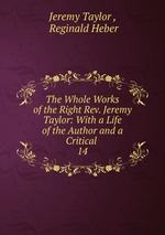 The Whole Works of the Right Rev. Jeremy Taylor: With a Life of the Author and a Critical .. 14