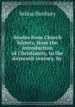 Stories from Church history, from the introduction of Christianity, to the sixteenth century, by