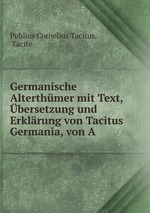 Germanische Alterthmer mit Text, bersetzung und Erklrung von Tacitus Germania, von A