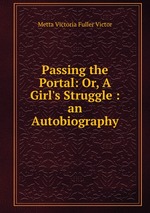 Passing the Portal: Or, A Girl`s Struggle : an Autobiography