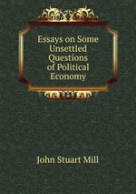 Essays on Some Unsettled Questions of Political Economy