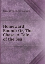 Homeward Bound: Or, The Chase. A Tale of the Sea