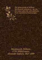 The prose works of William Wordsworth microform : for the first time collected, with additions from unpublished manuscripts. 1