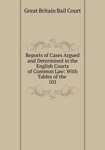 Reports of Cases Argued and Determined in the English Courts of Common Law: With Tables of the .. 101