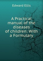 A Practical manual of the diseases of children: With a Formulary