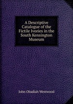 A Descriptive Catalogue of the Fictile Ivories in the South Kensington Museum