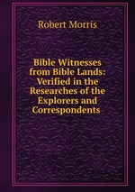 Bible Witnesses from Bible Lands: Verified in the Researches of the Explorers and Correspondents