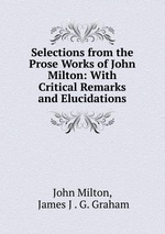 Selections from the Prose Works of John Milton: With Critical Remarks and Elucidations