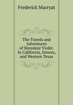 The Travels and Adventures of Monsieur Violet. In California, Sonora, and Western Texas
