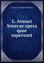 L. Annaei Senecae opera quae supersunt